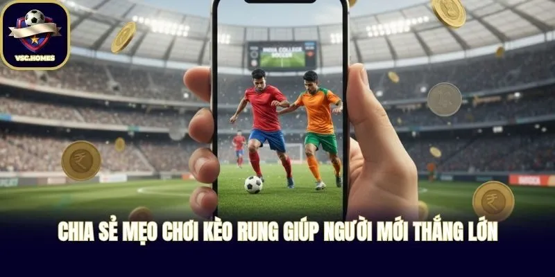 Chia sẻ mẹo chơi kèo rung giúp người mới thắng lớn