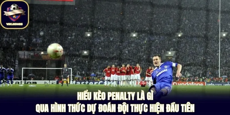 Hiểu kèo penalty là gì qua hình thức dự đoán đội thực hiện đầu tiên