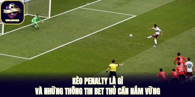 Kèo Penalty Là Gì Và Những Thông Tin Bet Thủ Cần Nắm Vững