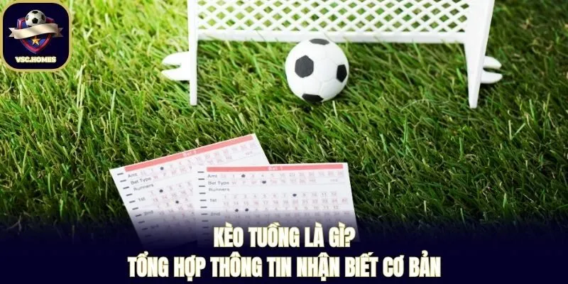 Kèo Tuồng Là Gì? Tổng Hợp Thông Tin Nhận Biết Cơ Bản