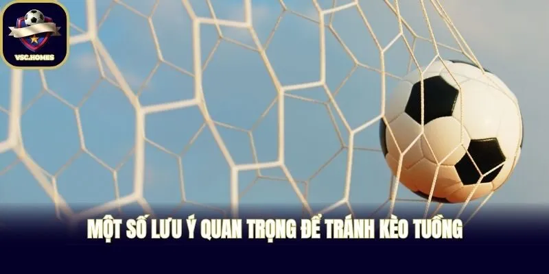 Một số lưu ý quan trọng để tránh kèo tuồng