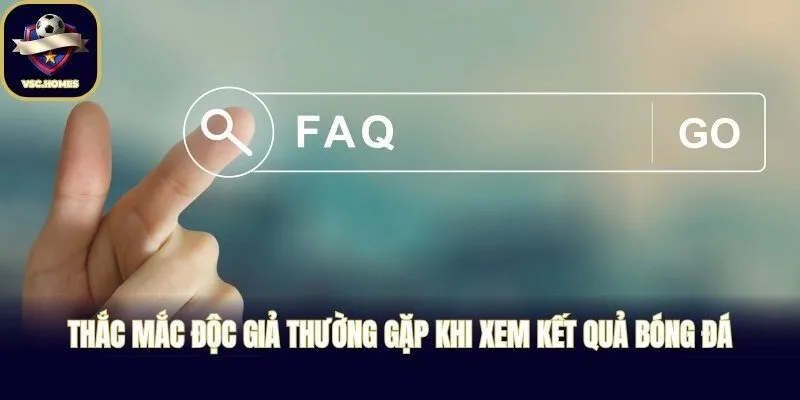 Thắc mắc độc giả thường gặp khi xem kết quả bóng đá