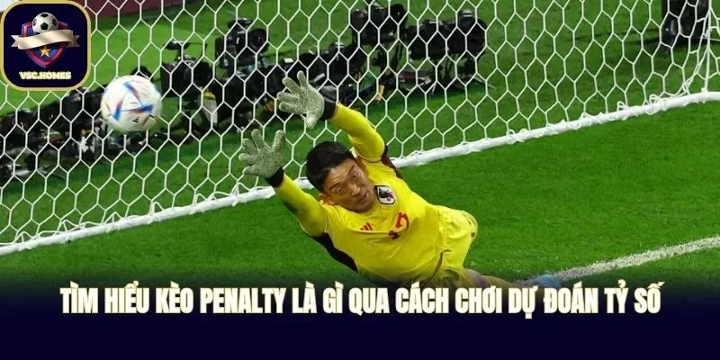 Tìm hiểu kèo penalty là gì qua cách chơi dự đoán tỷ số