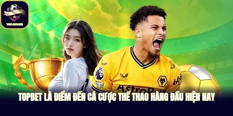 TOPBET là điểm đến cá cược thể thao hàng đầu hiện nay